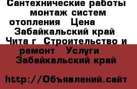 Сантехнические работы, монтаж систем отопления › Цена ­ 200 - Забайкальский край, Чита г. Строительство и ремонт » Услуги   . Забайкальский край